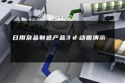 日用雜品行業(yè)3D動(dòng)畫演示 連接制造與銷售的創(chuàng)新視界